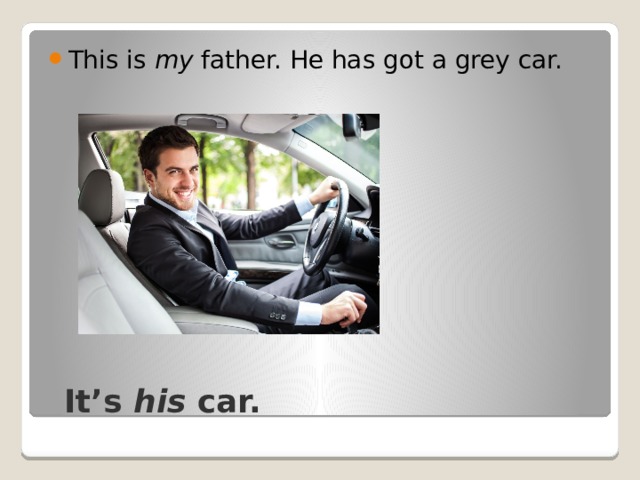 This is my father. He has got a grey car.  It’s his car. 