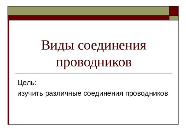 Виды соединения проводников Цель: изучить различные соединения проводников 