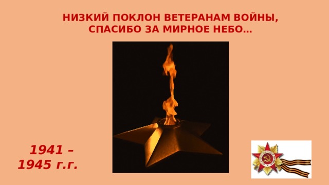 НИЗКИЙ ПОКЛОН ВЕТЕРАНАМ ВОЙНЫ, СПАСИБО ЗА МИРНОЕ НЕБО… 1941 – 1945 г.г. 
