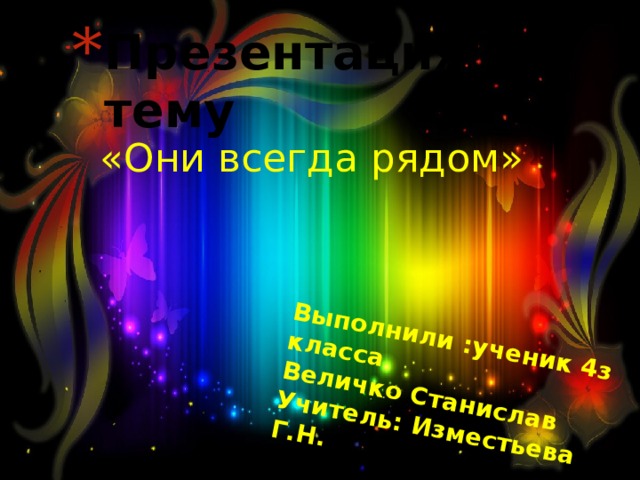 Выполнили :ученик 4з класса Величко Станислав Учитель: Изместьева Г.Н. Презентация на тему «Они всегда рядом» 