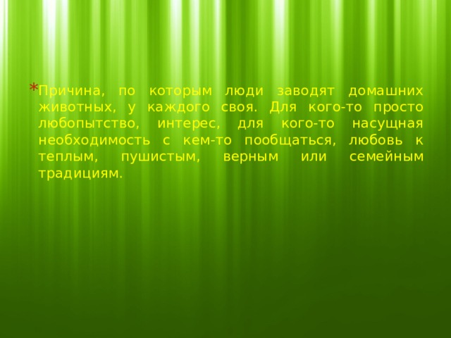 Причина, по которым люди заводят домашних животных, у каждого своя. Для кого-то просто любопытство, интерес, для кого-то насущная необходимость с кем-то пообщаться, любовь к теплым, пушистым, верным или семейным традициям. 