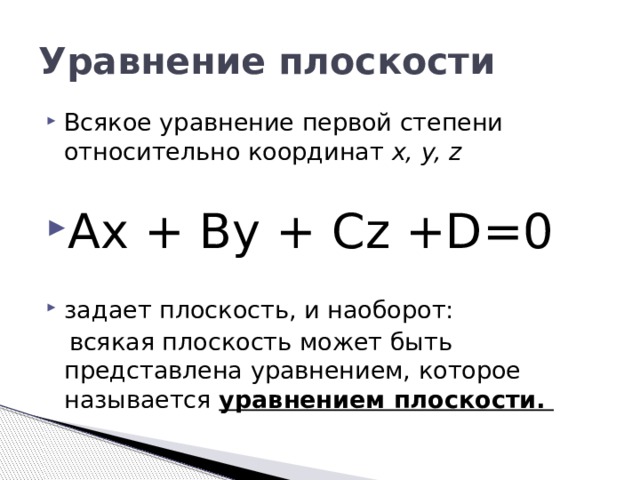 Уравнение плоскости Всякое уравнение первой степени относительно координат x, y, z  Ax + By + Cz +D=0                                      задает плоскость, и наоборот:  всякая плоскость может быть представлена уравнением, которое называется уравнением плоскости. 