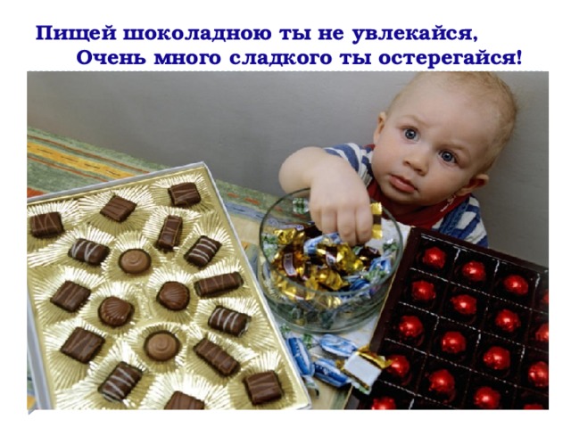 Пищей шоколадною ты не увлекайся, Очень много сладкого ты остерегайся!  