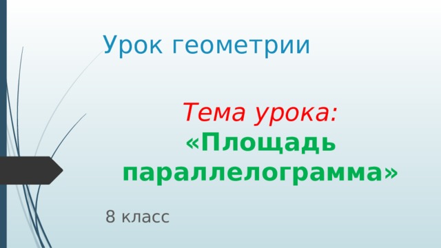 Урок геометрии Тема урока: «Площадь параллелограмма» 8 класс 