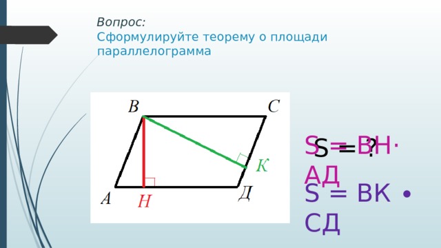 Вопрос:  Сформулируйте теорему о площади параллелограмма S = BH· AД S = ? S = ВК ∙ СД 