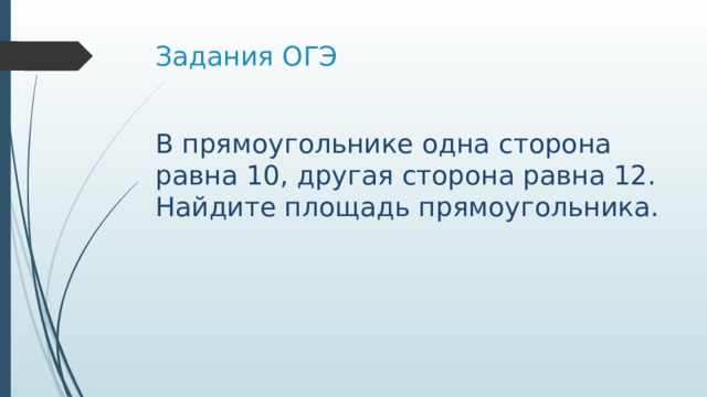 Задания ОГЭ В пря­мо­уголь­ни­ке одна сто­ро­на равна 10, дру­гая сторона равна 12. Най­ди­те площадь прямоугольника. 