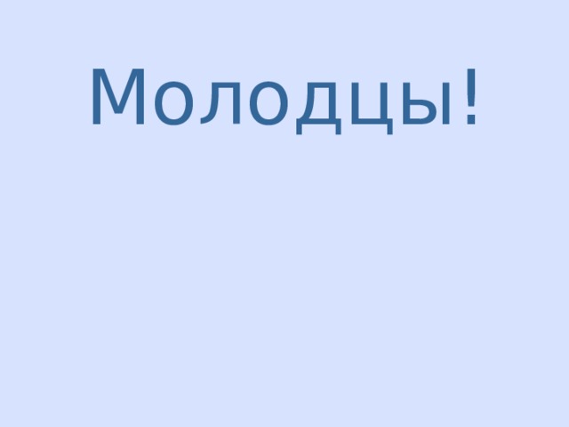 Молодцы!