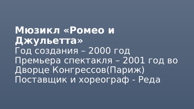 Мюзикл «Ромео и Джульетта»  Год создания – 2000 год  Премьера спектакля – 2001 год во Дворце Конгрессов(Париж)  Поставщик и хореограф - Реда 
