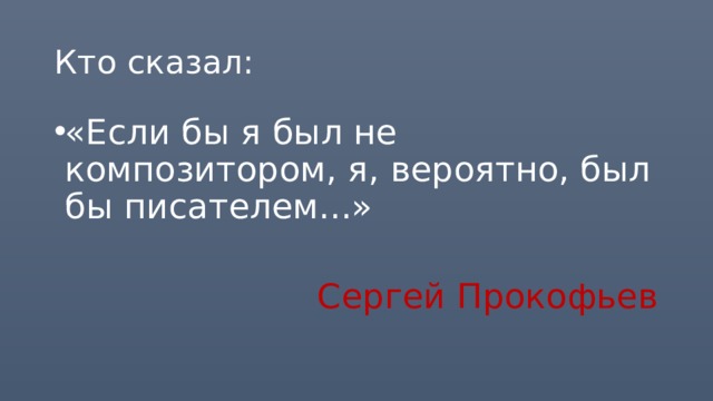 Кто сказал: «Если бы я был не композитором, я, вероятно, был бы писателем...»  Сергей Прокофьев 