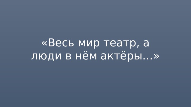 «Весь мир театр, а люди в нём актёры…» 