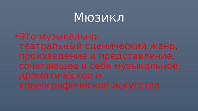 Мюзикл Это музыкально-театральный сценический жанр, произведение и представление, сочетающее в себе музыкальное, драматическое и хореографическое искусство. 