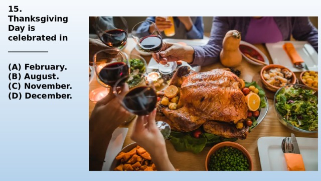 15. Thanksgiving Day is celebrated in __________  (A) February. (B) August. (C) November. (D) December. 