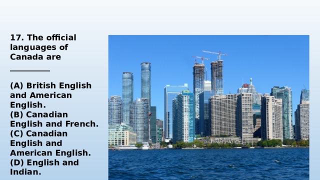    17. The official languages of Canada are __________  (A) British English and American English. (B) Canadian English and French. (C) Canadian English and American English. (D) English and Indian. 