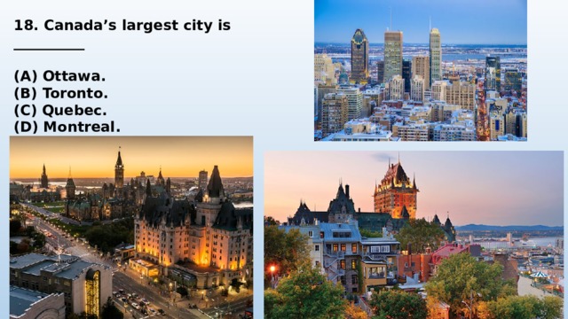 18. Canada’s largest city is __________  (A) Ottawa. (B) Toronto. (C) Quebec. (D) Montreal. 