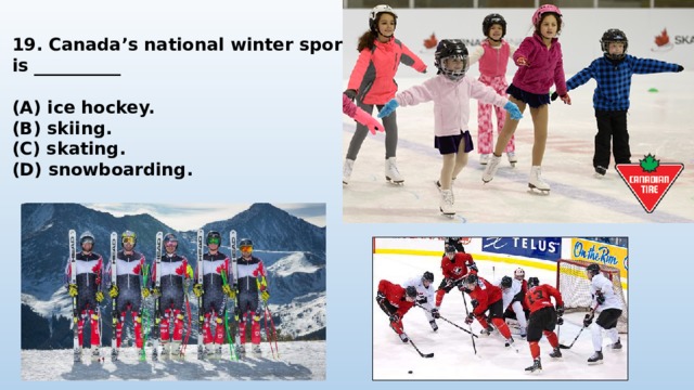 19. Canada’s national winter sport is __________  (A) ice hockey. (B) skiing. (C) skating. (D) snowboarding. 