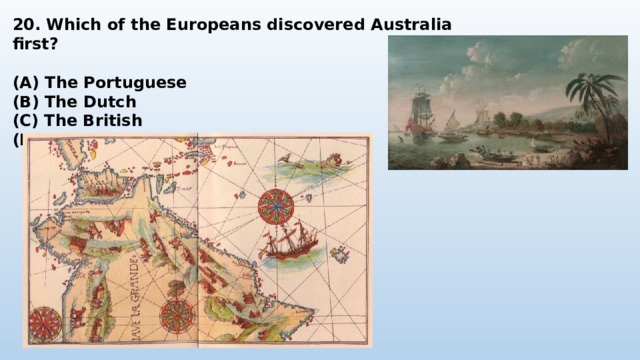 20. Which of the Europeans discovered Australia first?  (A) The Portuguese (B) The Dutch (C) The British (D) The Spanish 
