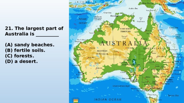 21. The largest part of Australia is __________  (A) sandy beaches. (B) fertile soils. (C) forests. (D) a desert. 