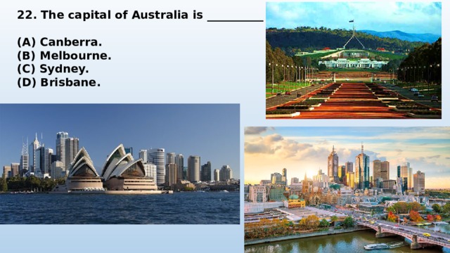 22. The capital of Australia is __________  (A) Canberra. (B) Melbourne. (C) Sydney. (D) Brisbane. 