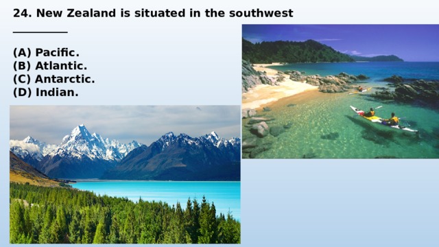 24. New Zealand is situated in the southwest __________  (A) Pacific. (B) Atlantic. (C) Antarctic. (D) Indian. 