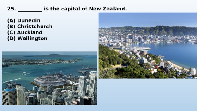 25. __________ is the capital of New Zealand.  (A) Dunedin (B) Christchurch (C) Auckland (D) Wellington 