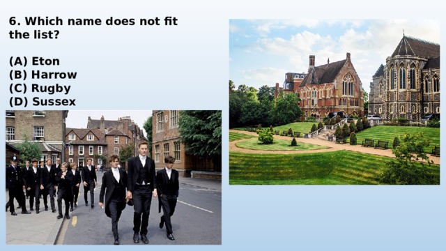 6. Which name does not fit the list?  (A) Eton (B) Harrow (C) Rugby (D) Sussex 