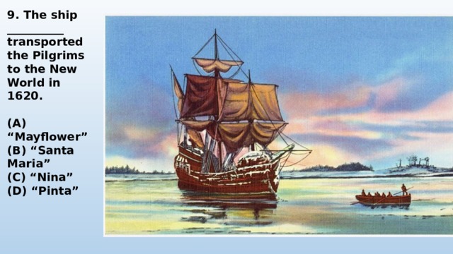 9. The ship __________ transported the Pilgrims to the New World in 1620.  (A) “Mayflower” (B) “Santa Maria” (C) “Nina” (D) “Pinta” 
