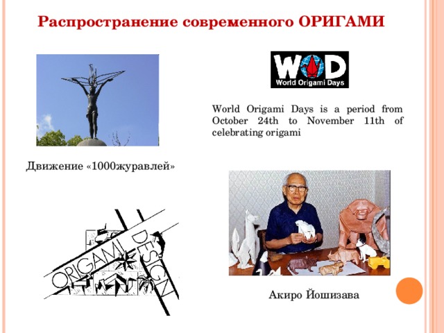 Распространение современного ОРИГАМИ World Origami Days is a period from October 24th to November 11th of celebrating origami Движение «1000журавлей» Акиро Йошизава 