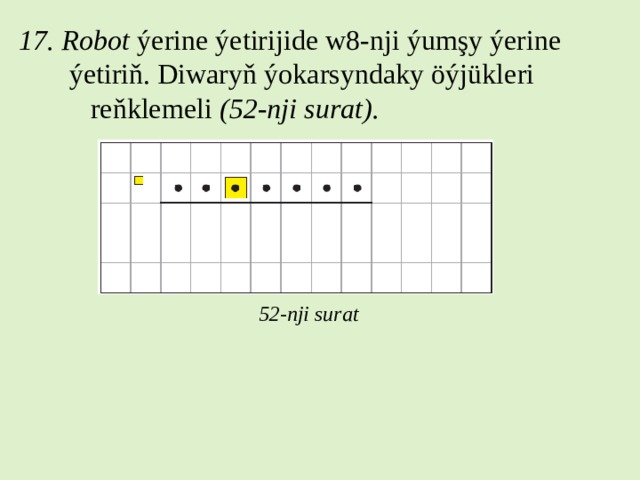 17. Robot ýerine ýetirijide w8-nji ýumşy ýerine  ýetiriň. Diwaryň ýokarsyndaky öýjükleri  reňklemeli (52-nji surat). 52-nji surat