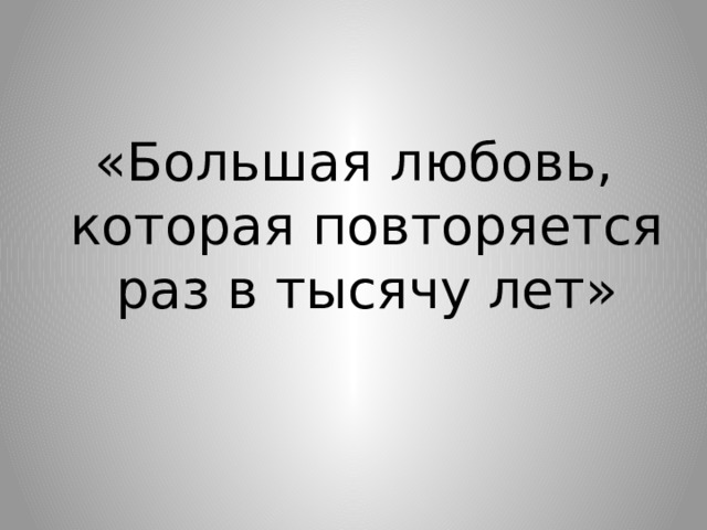 «Большая любовь, которая повторяется раз в тысячу лет» 