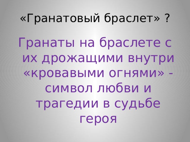 «Гранатовый браслет» ? Гранаты на браслете с их дрожащими внутри «кровавыми огнями» - символ любви и трагедии в судьбе героя 