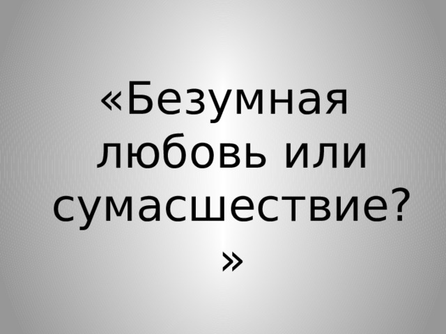 «Безумная любовь или сумасшествие?» 
