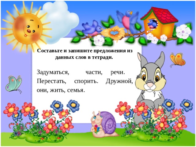 Составьте и запишите предложения из данных слов в тетради. Задуматься, части, речи. Перестать, спорить. Дружной, они, жить, семья. 