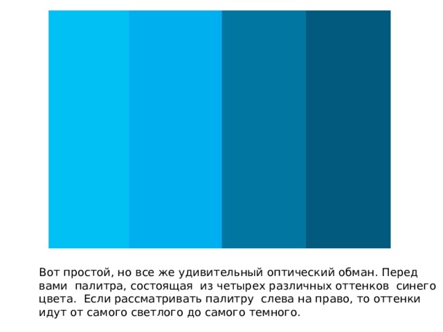 Вот простой, но все же удивительный оптический обман. Перед вами палитра, состоящая из четырех различных оттенков синего цвета. Если рассматривать палитру слева на право, то оттенки идут от самого светлого до самого темного. 