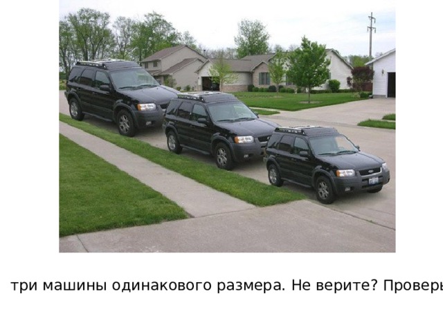 Все три машины одинакового размера. Не верите? Проверьте! 