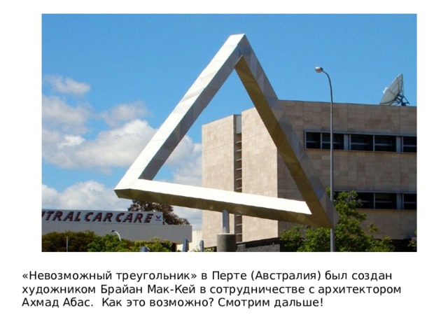 «Невозможный треугольник» в Перте (Австралия) был создан художником Брайан Мак-Кей в сотрудничестве с архитектором Ахмад Абас. Как это возможно? Смотрим дальше! 