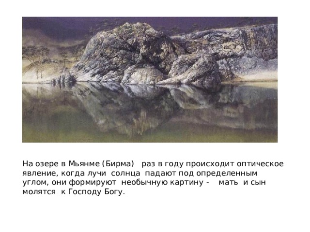 На озере в Мьянме (Бирма) раз в году происходит оптическое явление, когда лучи солнца падают под определенным углом, они формируют необычную картину - мать и сын молятся к Господу Богу. 