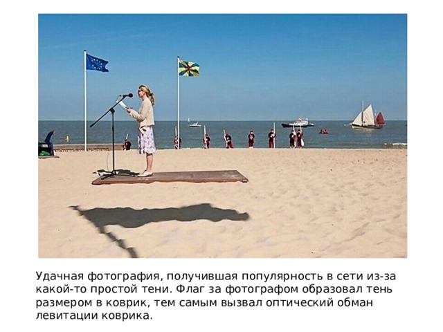 Удачная фотография, получившая популярность в сети из-за какой-то простой тени. Флаг за фотографом образовал тень размером в коврик, тем самым вызвал оптический обман левитации коврика. 