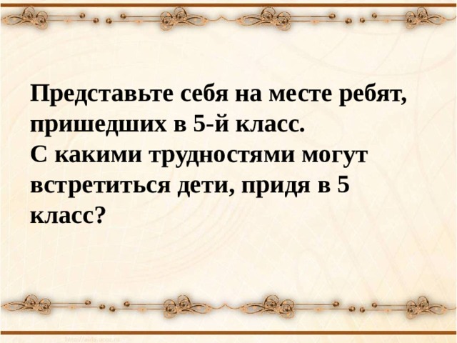 Представьте себя на месте ребят, пришедших в 5-й класс. С какими трудностями могут встретиться дети, придя в 5 класс? 