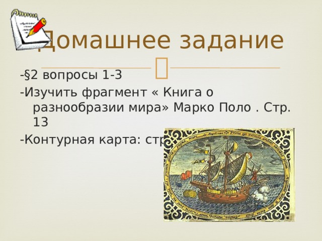 Домашнее задание -§2 вопросы 1-3 -Изучить фрагмент « Книга о разнообразии мира» Марко Поло . Стр. 13 -Контурная карта: стр. 4-5 