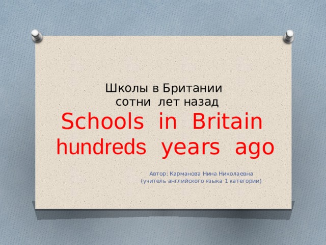 Школы в Британии  сотни лет назад  Schools in Britain  hundreds years ago Автор: Карманова Нина Николаевна (учитель английского языка 1 категории) 