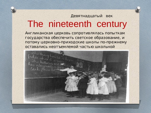  Девятнадцатый век  The nineteenth century Англиканская церковь сопротивлялась попыткам государства обеспечить светское образование, и потому церковно-приходские школы по-прежнему оставались неотъемлемой частью школьной системы государства. 