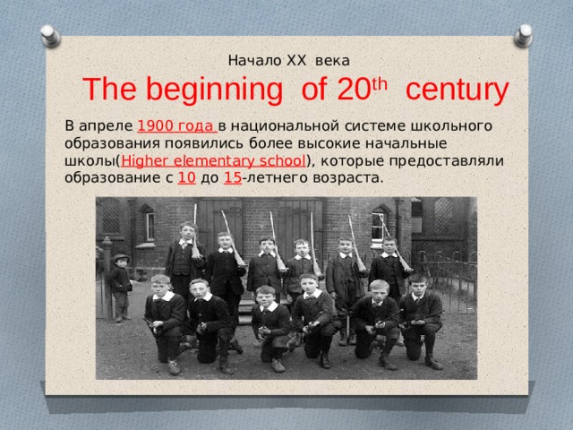 Начало XX века  The beginning of 20 th century В апреле 1900 года в национальной системе школьного образования появились более высокие начальные школы( Higher elementary school ), которые предоставляли образование с 10 до 15 -летнего возраста. 