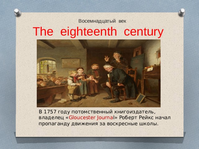  Восемнадцатый век The eighteenth century В 1757 году потомственный книгоиздатель, владелец « Gloucester Journa l» Роберт Рейкс начал пропаганду движения за воскресные школы. 