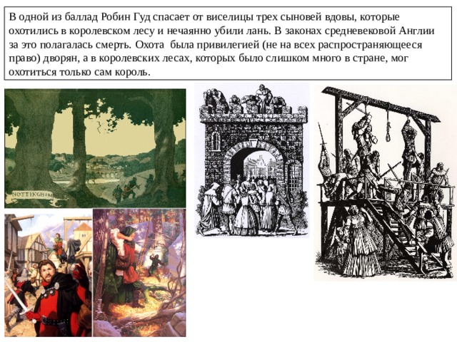 «Робин Гуд и золотая стрела» О чем мы узнали из первых четырех строф? Герой вызвал тревогу не только у шерифа, но даже сам король готов включиться в борьбу с Робин Гудом. В чем смысл западни для Робин Гуда? О каком умении Робин Гуда прекрасно осведомлен шериф? Почему он уверен, что Робин Гуд не откажется выступить на соревнованиях? Почему в 14 строфе герои готовы надеть желтые, синие, белые плащи? Прочитайте первые две строки 13 строфы. Что вы узнали? Прочитайте описание стрельбы. Вероятно, автор баллады не раз видел подобные соревнования, раз так подробно описал их. Почему герой не до конца доволен своей удачей? Чем заканчивается баллада? Кто остался победителем? Как вы думаете, слушатели были бы довольны, если бы шериф схватил Робин Гуда? Почему вы так думаете? Значит, Робин Гуд, победивший шерифа, представляется английским крестьянам положительным героем. 