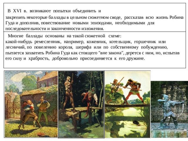 В одной из баллад Робин Гуд спасает от виселицы трех сыновей вдовы, которые охотились в королевском лесу и нечаянно убили лань. В законах средневековой Англии за это полагалась смерть. Охота была привилегией (не на всех распространяющееся право) дворян, а в королевских лесах, которых было слишком много в стране, мог охотиться только сам король. 