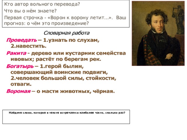 Кто автор вольного перевода? Что вы о нём знаете? Первая строчка - «Ворон к ворону летит...». Ваш прогноз: о чём это произведение?  Найдите слово, которое в тексте встречается наиболее часто, сколько раз? 