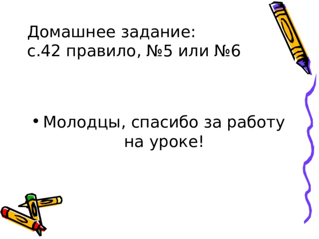 Домашнее задание:  с.42 правило, №5 или №6 Молодцы, спасибо за работу на уроке! 