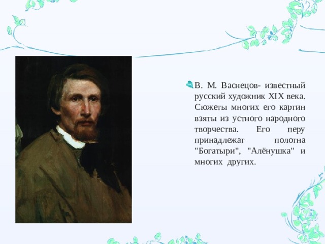 В. М. Васнецов- известный русский художник XIX века. Сюжеты многих его картин взяты из устного народного творчества. Его перу принадлежат полотна 
