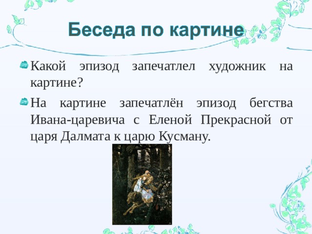 Какой эпизод запечатлел художник на картине? На картине запечатлён эпизод бегства Ивана-царевича с Еленой Прекрасной от царя Далмата к царю Кусману.  