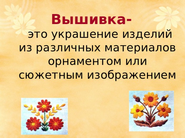 Вышивка-  это украшение изделий из различных материалов орнаментом или сюжетным изображением 